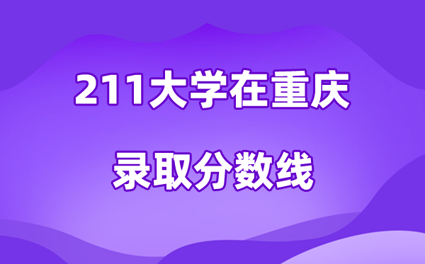 211大学在重庆登科分数线及位次一览表（2026参考）