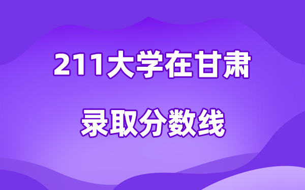 211大学在甘肃登科分数线及位次一览表（2026参考）