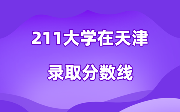 211大学在天津登科分数线及位次一览表（2026参考）