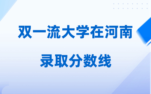 双一流大学在河南登科分数线是几多分（2026年参考）