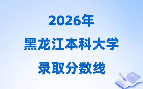 2026黑龙江高考几多分能上本科大学,本科最低分数线一览表