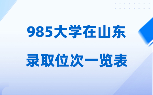 985大学在山东的登科位次一览表,2026高考山东要几多名