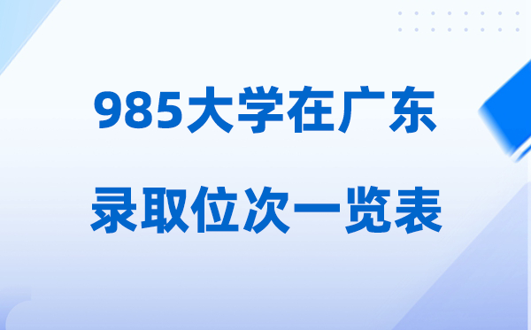 985大学在广东的登科位次一览表,2026高考广东要几多名