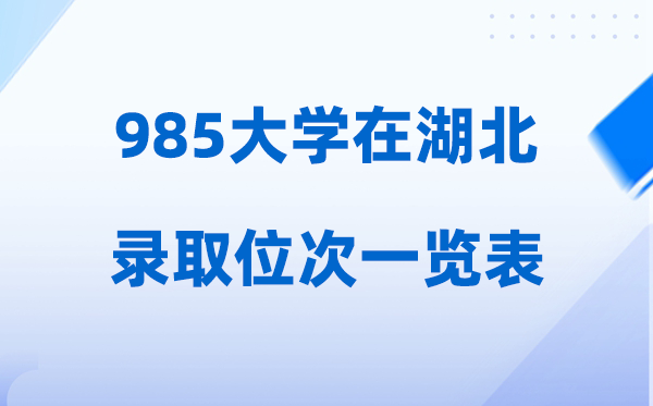 985大学在湖北的登科位次是几多,2026在湖北招生人数