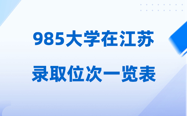 985大学在江苏的登科位次一览表,2026高考江苏要几多名