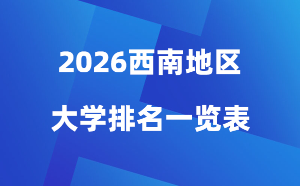 2026年西南地域大学排名一览表(100所高校最新排行榜)