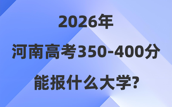 2026河南高考350到400分能上甚么大学?附位次对比表