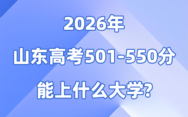 2026山东高考501到550分能报甚么大学?附排名一览表