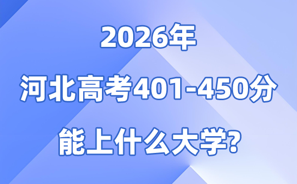 2026河北高考400到450分能报甚么大学?附位次排名表