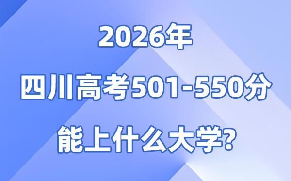 2026四川高考501到550分能报考的大大名单一览表