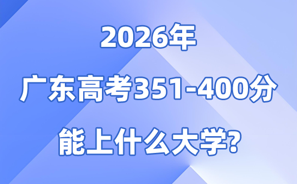 2026广东高考351到400分能报甚么大学?附位次排名表