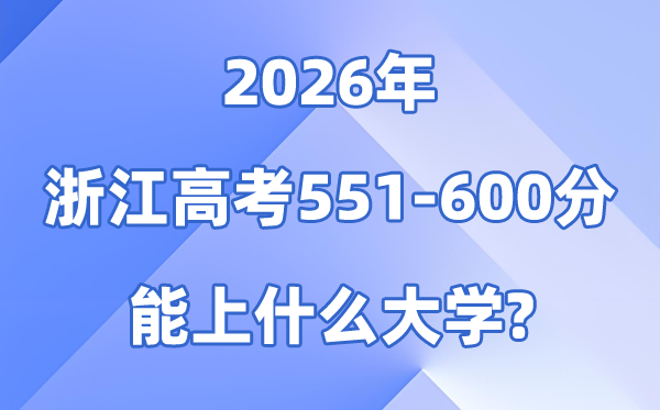2026浙江高考551到600分能上甚么大学?附分数位次表