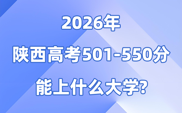 2026陕西高考501到550分能上甚么大学?附:位次对比表