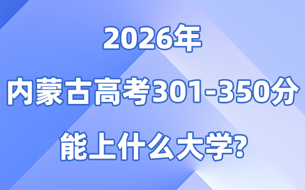 2026内蒙古高考301到350分能上甚么大学?附分数排名表