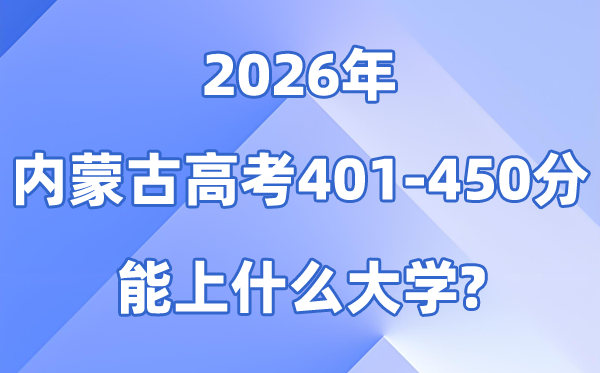 2026内蒙古高考401到450分能上甚么大学?附分数排名表