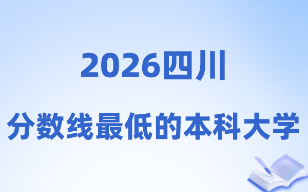 2026四川分数线最低的本科大学有哪些?附:排名一览表