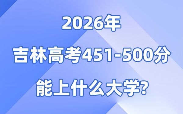 2026吉林高考451到500分能报考的大大名单一览表
