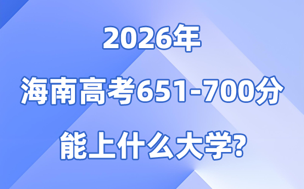 2026海南高考651到700分能上甚么大学?附分数位次表