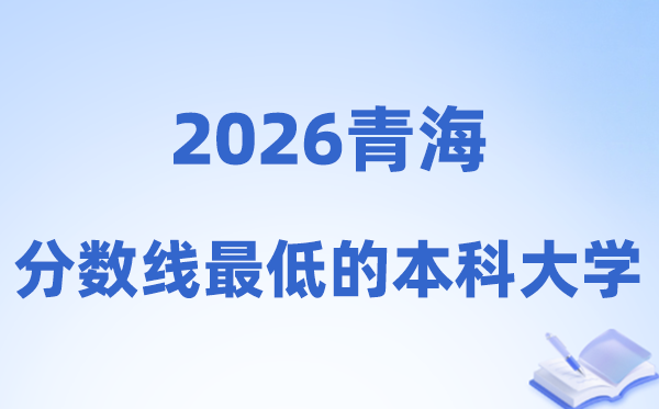 2026青海分数线最低的本科大学有哪些?附:排名一览表