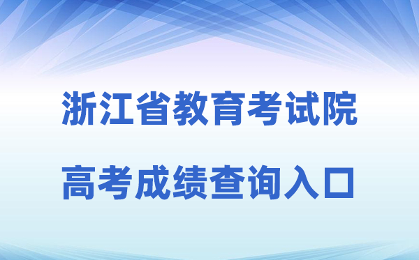 2026年浙江省教导测验院网站高考绩绩查问进口(www.zjzs.net)