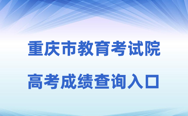 2026年重庆市教导测验院网站高考绩绩查问进口(//www.cqksy.cn)