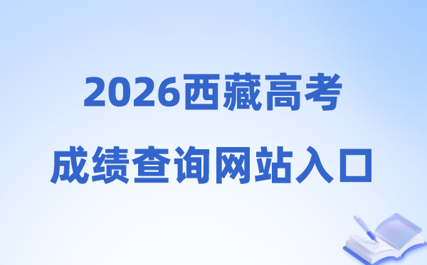 2026年西藏高考绩绩查问网站进口（//xxcx.zsks.edu.xizang.gov.cn:8082）