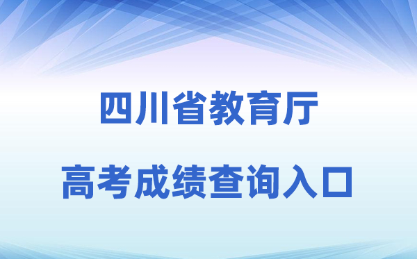 2026年四川省教导厅官方网站高考绩绩查问进口（//edu.sc.gov.cn）