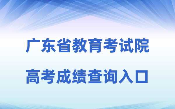 2026年广东省教导测验院网站高考绩绩查问进口（//eea.gd.gov.cn/）