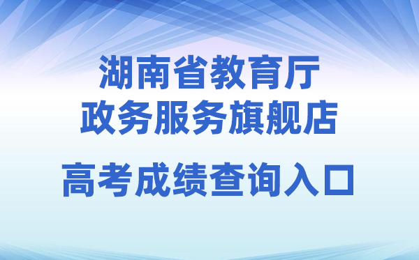 2026年湖南省教导厅政务办事旗舰店高考绩绩查问进口(//zwfw-new.hunan.gov.cn/hnzwfw/1/186/196/index.htm)