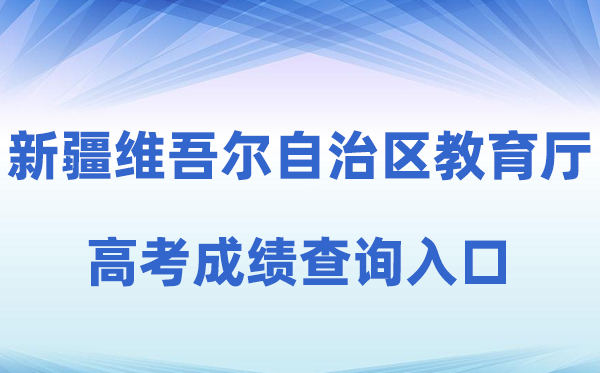 2026年新疆维吾尔自治区教导厅官方网站高考绩绩查问进口(//jyt.xinjiang.gov.cn)