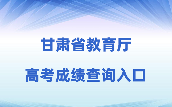 2026年甘肃省教导厅官网高考绩绩查问进口(//jyt.gansu.gov.cn)