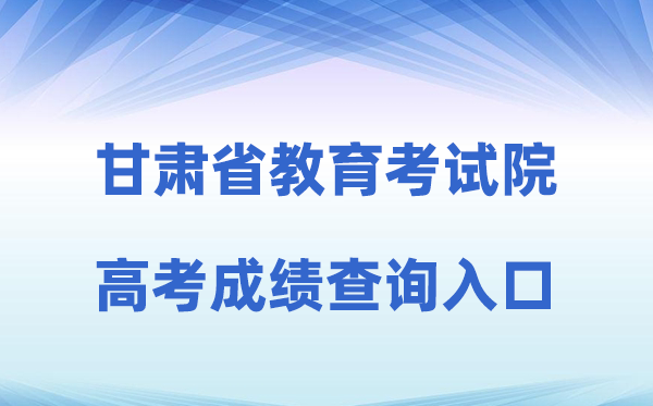 2026年甘肃省教导测验院官网高考绩绩查问进口(//www.ganseea.cn)