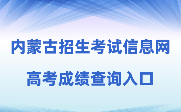 2026年内蒙古招生测验信息网高考绩绩查问进口（//www.nm.zsks.cn）