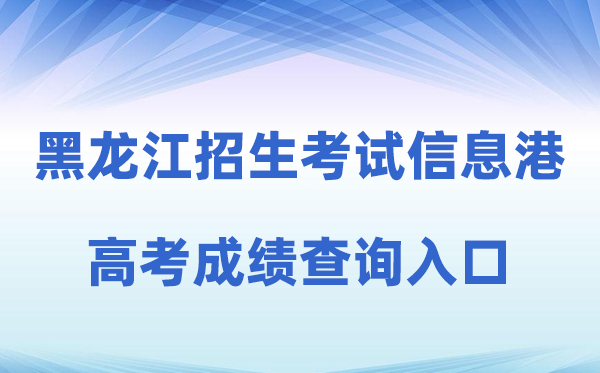 2026年黑龙江省招生测验信息港高考绩绩查问进口(//www.lzk.hl.cn)