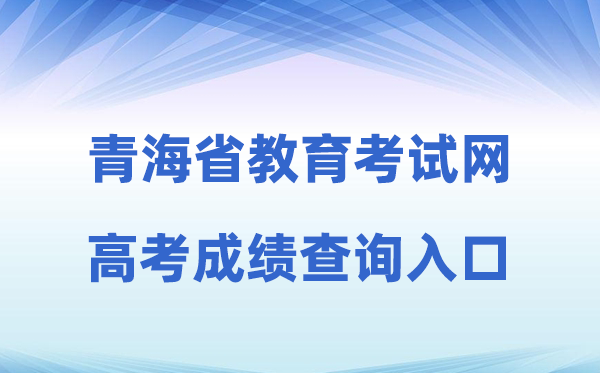 2026年轻海省教导测验网高考绩绩查问进口(//www.qhjyks.com)