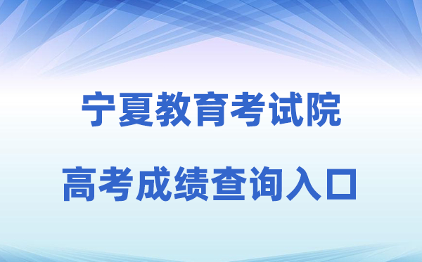 2026年宁夏教导测验院官方网站高考绩绩查问进口（//www.nxjyks.cn/）