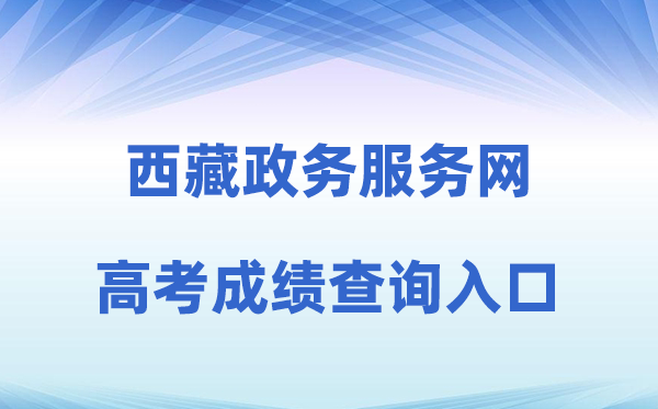 2026年西藏政务办事网高考绩绩查问进口(//www.xzzwfw.gov.cn)