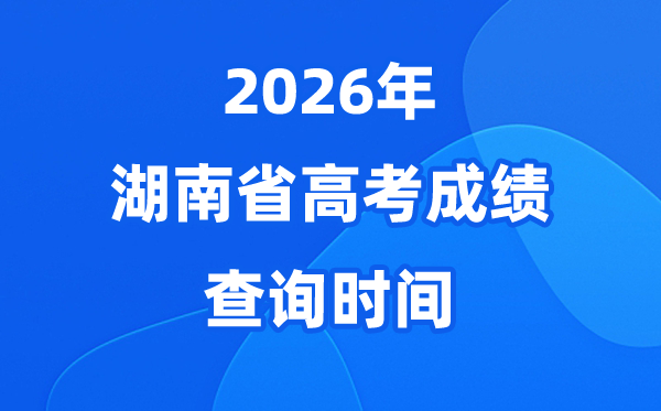 2026年湖南高考绩绩查问时候详细时候（附查分体例）