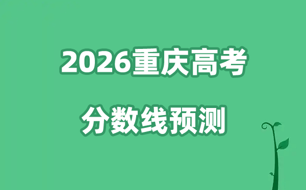 2026重庆高考分数线展望,物理类+汗青类预估线是几多?