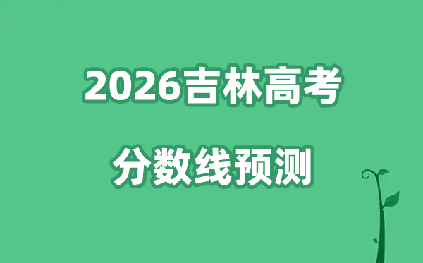 2026吉林高考分数线展望,各批次分数线估计是几多?
