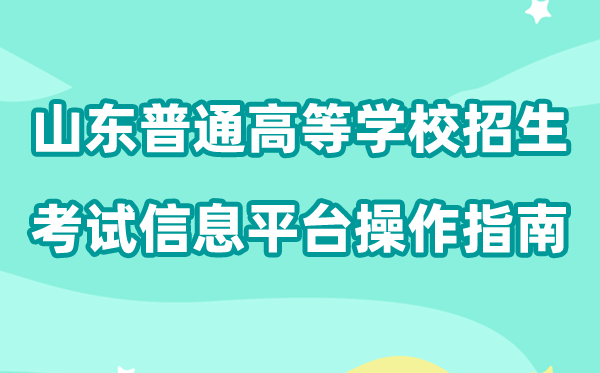 2026年山东省通俗高档黉舍招生测验信息平台怎样用(附平台操纵指南)