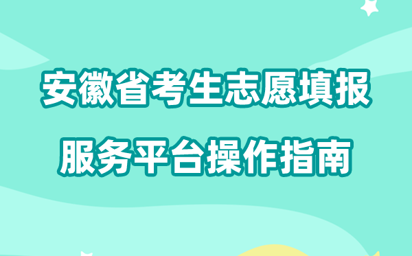 2026年安徽省考生自愿填报办事平台怎样用(附平台操纵指南)