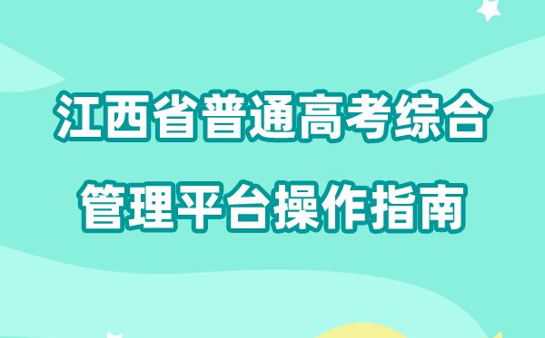 2026年江西省通俗高考综合办理平台怎样用(附平台操纵指南)