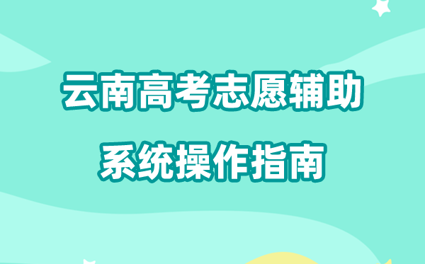 2026年云南高考自愿赞助体系怎样填(附体系操纵指南)