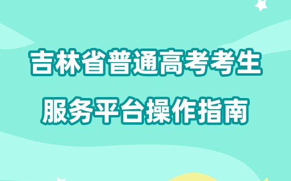 2026年吉林省通俗高考考生办事平台怎样用(附平台操纵指南)