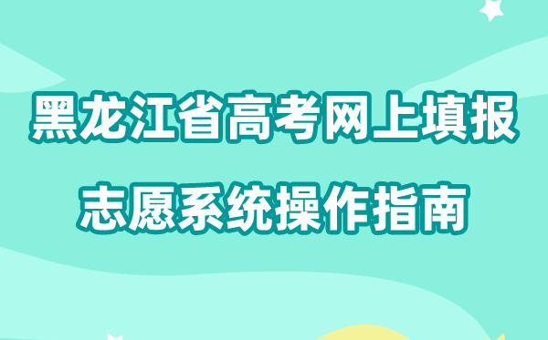 2026年黑龙江省高考网上填报自愿体系怎样填(附体系操纵指南)