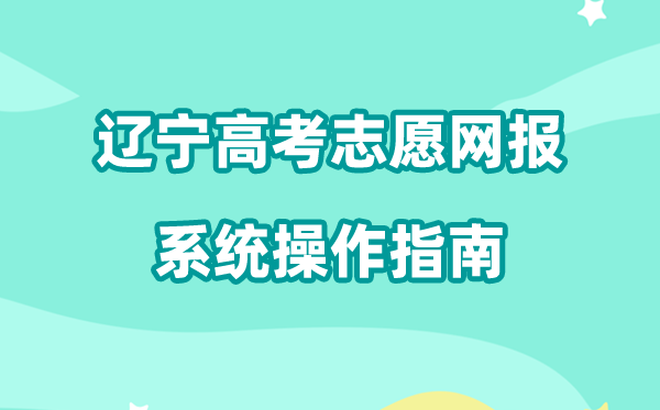 2026年辽宁高考自愿网报体系如何填（附体系操纵指南）