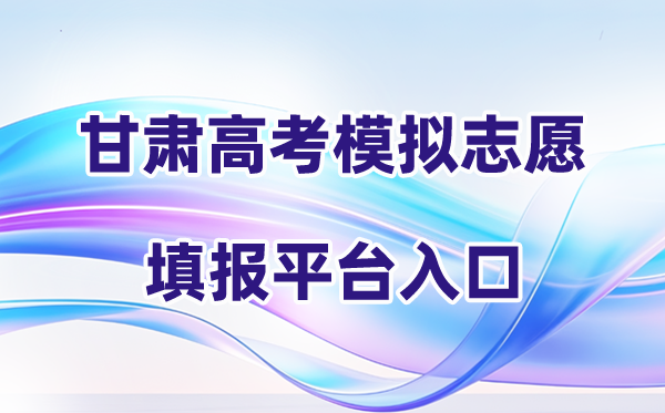 2026年甘肃高考摹拟自愿填报平台进口(附练习训练操纵流程)