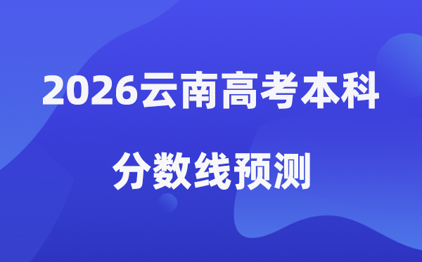 2026云南高考本科分数线展望,云南几多分能上本科？