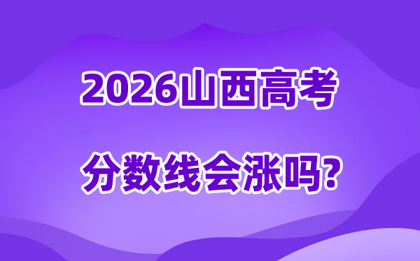 2026山西高考分数线会涨吗,高不高会不会降落?